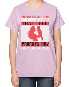 thats what children are forthat their parents may not be bored 579# - parents day-  Ladies T-Shirt