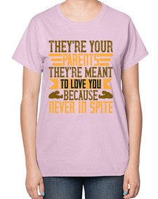 theyre your parents theyre meant to love you because never in spite 618# - parents day-  Ladies T-Shirt
