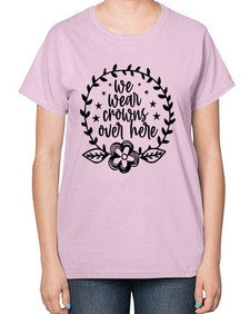 we wear crouwns over here 1217# - sarcastic-  Ladies T-Shirt