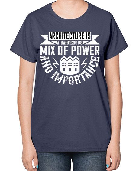 Architecture is a dangerous mix of power and importance Style 47# - architect-  Ladies T-Shirt