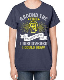 Around the time I turned forty I discovered I could draw Style 39# - Self awareness-  Ladies T-Shirt
