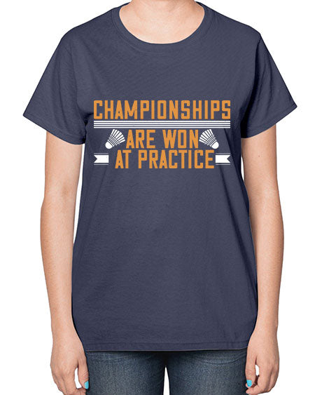 Championships are won at practice 2302# - badminton-  Ladies T-Shirt