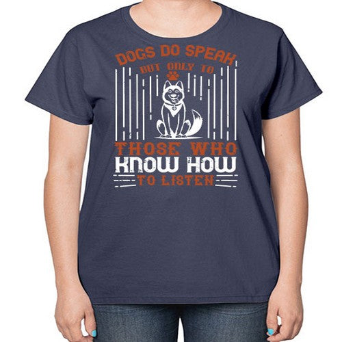 Dogs Do Speak But Only To Those Who Know How to Listen Style 213# - dogs-  Ladies T-Shirt