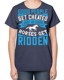 Good people get cheated just as good horses get ridden Style 53# - horse-  Ladies T-Shirt