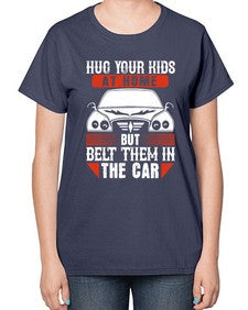 Hug your kids at home but belt them in the car 15# - car-  Ladies T-Shirt