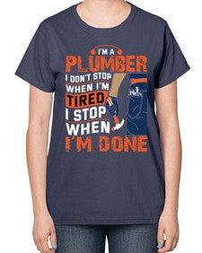 I am a plumber I do not stop when I am tired I stop when I am done851# - plumber-  Ladies T-Shirt