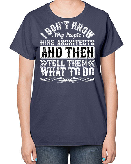 I dont know why people hire architects and then tell them what to do Style 193# - architect-  Ladies T-Shirt