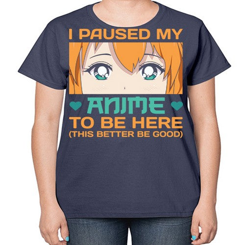 I paused my anime to be here this better be good235# - anime-  Ladies T-Shirt