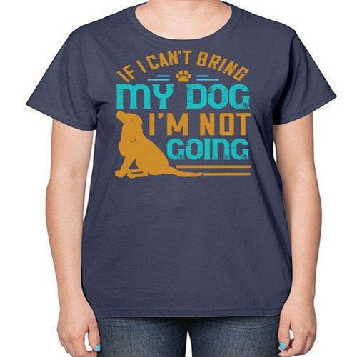 If I Cant Bring My Dog Im Not Going Style 183# - dogs-  Ladies T-Shirt