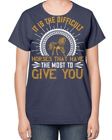 It is the difficult horses that have the most to give you Style 35# - horse-  Ladies T-Shirt