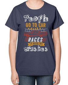 People go to car races to watch the crashes 56# - car-  Ladies T-Shirt