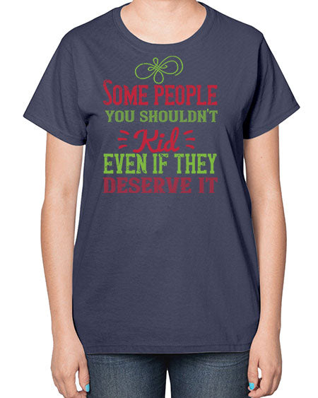 Some people you shouldnt kid even if they deserve it Style 208# - kids-  Ladies T-Shirt