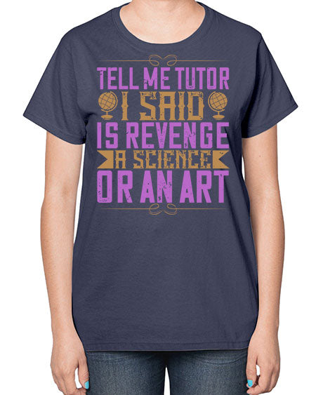 Tell me tutor I said Is revenge a science or an art 310# - general science-  Ladies T-Shirt