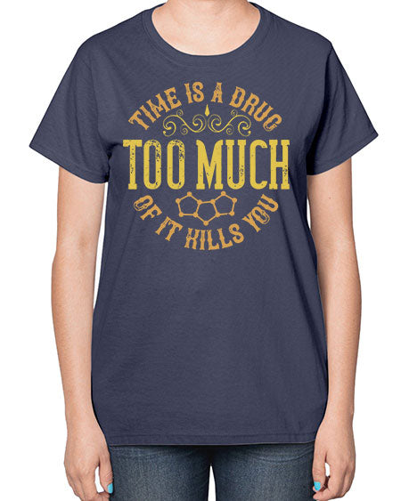 Time is a drug Too much of it kills you 303# - general science-  Ladies T-Shirt