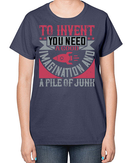 To invent you need a good imagination and a pile of junk 302# - general science-  Ladies T-Shirt
