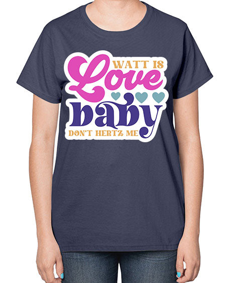 Watt is love baby dont hertz me 12# - general science-  Ladies T-Shirt