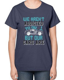 We arent addicted to oil but our cars are 90# - car-  Ladies T-Shirt