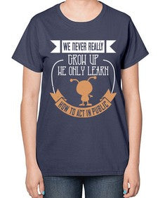 We never really grow up we only learn how to act in public 107# - funny-  Ladies T-Shirt