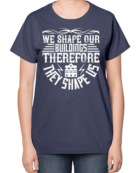 We shape our building therefore they shape us Style 467# - architect-  Ladies T-Shirt