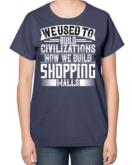 We used to build civilizations Now we build shopping malls Style 469# - architect-  Ladies T-Shirt