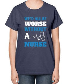 Wed all be worse without a nurse Style 1626# - nurse-  Ladies T-Shirt