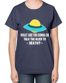 What are you gonna do talk the alien to death 44# - ufo-  Ladies T-Shirt