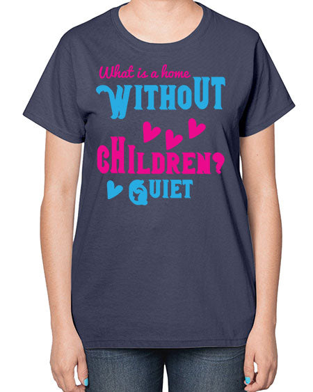 What is a home without children Quiet Style 237# - kids-  Ladies T-Shirt