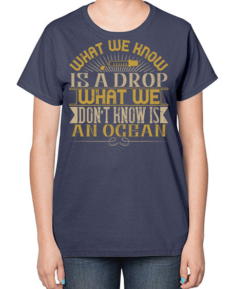 What we know is a drop what we dont know is an ocean 298# - general science-  Ladies T-Shirt