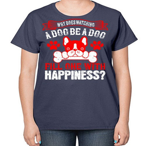 Why does watching a dog be a dog fill one with happiness Style 137# - dogs-  Ladies T-Shirt