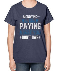 Worrying is like paying a debt you dont owe 110# - funny-  Ladies T-Shirt