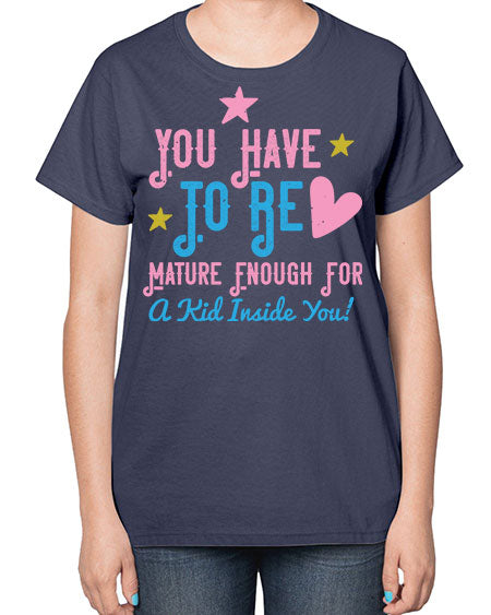 You Have To Be Mature Enough For A Kid Inside You Style 244# - kids-  Ladies T-Shirt
