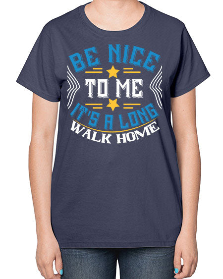 be nice to me its a long walk home Style 596# - Bus Driver-  Ladies T-Shirt