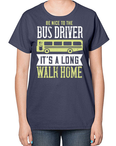 be nice to the bus driver its a long walk home Style 597# - Bus Driver-  Ladies T-Shirt