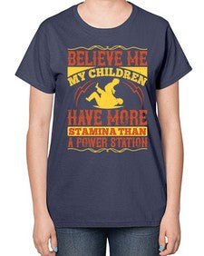 believe me my children have more stamina than a power station 67# - parents day-  Ladies T-Shirt