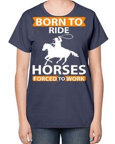 born to ride horses forced to work Style 6# - horse-  Ladies T-Shirt