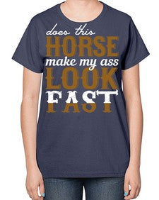 does this horse make my ass look fast - horse-  Ladies T-Shirt