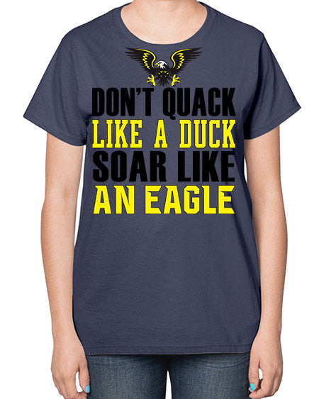 dont quack like a duck and soar like an eagle 31# - birds-  Ladies T-Shirt