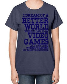 i dream of better world i play video games 107# - video games-  Ladies T-Shirt