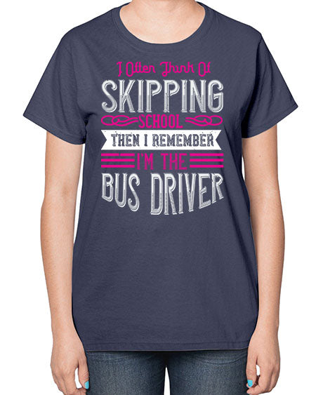i often think of skipping school then i remember Im the bus driver Style 917# - Bus Driver-  Ladies T-Shirt