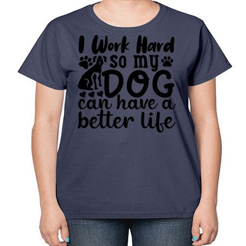 i work hard so my dog can have a better life 35# - dogs-  Ladies T-Shirt