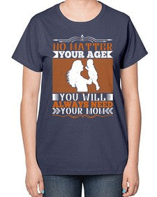 no matter your age you will always need your mom 489# - parents day-  Ladies T-Shirt