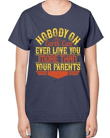 nobody on earth can ever love you more than your parents 493# - parents day-  Ladies T-Shirt