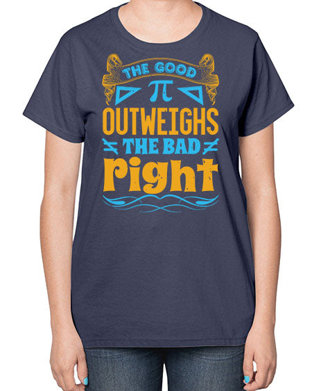 the good Pi outweighhs the bad right 47# - pi-  Ladies T-Shirt