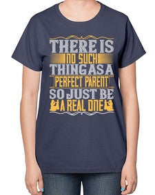 there is no such thing as a perfect parent so just be a real one 607# - parents day-  Ladies T-Shirt