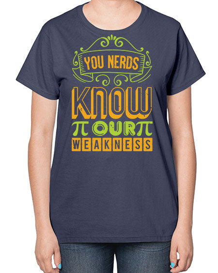 you nerds know our weakness 50# - pi-  Ladies T-Shirt