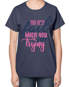 you only fail when you stop trying Style 57# - motivation-  Ladies T-Shirt