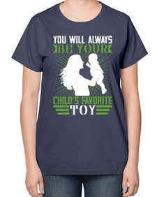 you will always be your childs favorite toy 714# - parents day-  Ladies T-Shirt