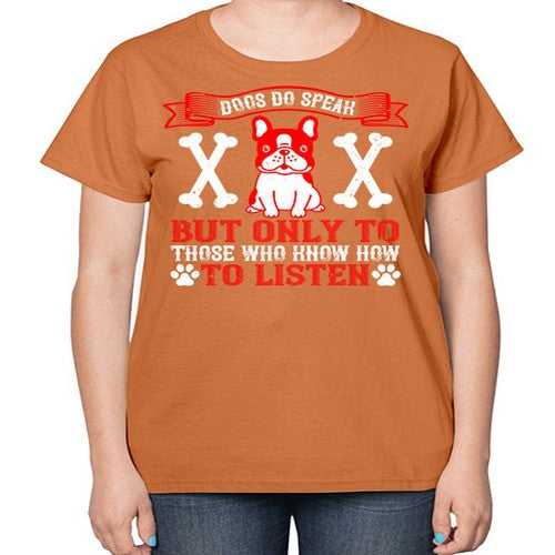 Dogs do speak but only to those who know how to listen Style 218# - dogs-  Ladies T-Shirt
