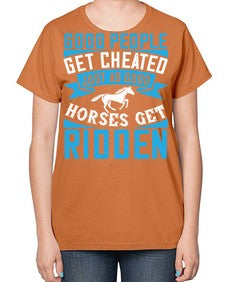 Good people get cheated just as good horses get ridden Style 53# - horse-  Ladies T-Shirt