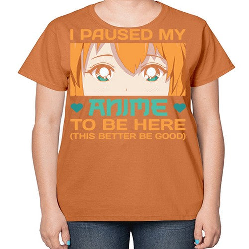 I paused my anime to be here this better be good235# - anime-  Ladies T-Shirt